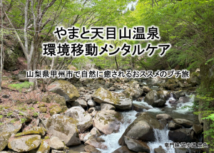 やまと天目山温泉での環境移動メンタルケア – 山梨県甲州市で自然に癒されるおススメのプチ旅（竜門峡）